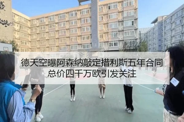 德天空曝阿森纳敲定措利斯五年合同 总价四千万欧引发关注