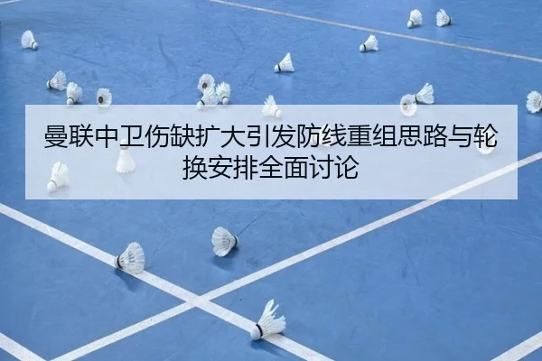 曼联中卫伤缺扩大引发防线重组思路与轮换安排全面讨论