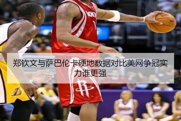 郑钦文与萨巴伦卡硬地数据对比美网争冠实力谁更强