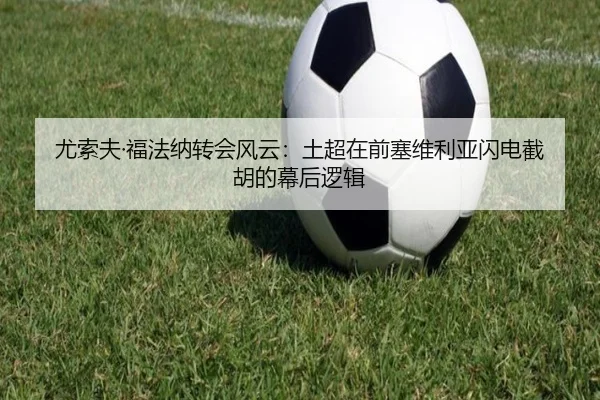 尤索夫·福法纳转会风云：土超在前塞维利亚闪电截胡的幕后逻辑