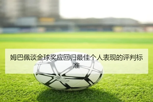 姆巴佩谈金球奖应回归最佳个人表现的评判标准